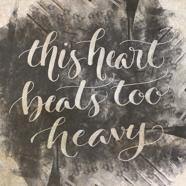 This heart beats too heavy.